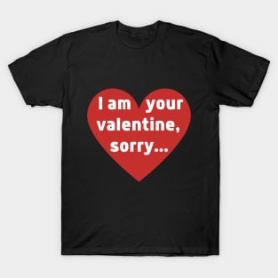 I am your valentine, sorry... T-Shirt